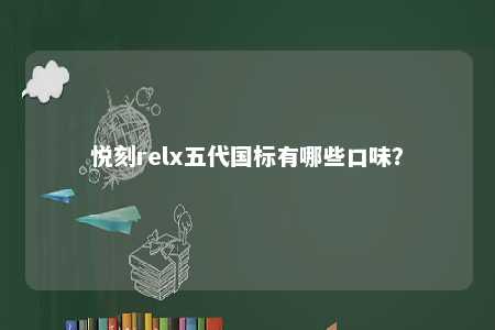 悦刻relx五代国标有哪些口味？ 
